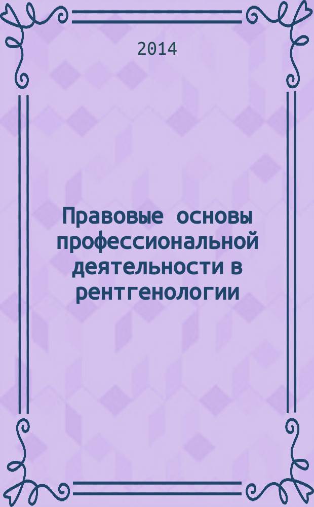 Правовые основы профессиональной деятельности в рентгенологии : сборник нормативных документов