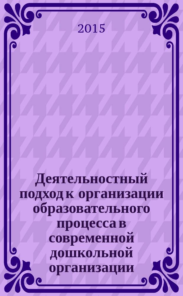 Деятельностный подход к организации образовательного процесса в современной дошкольной организации