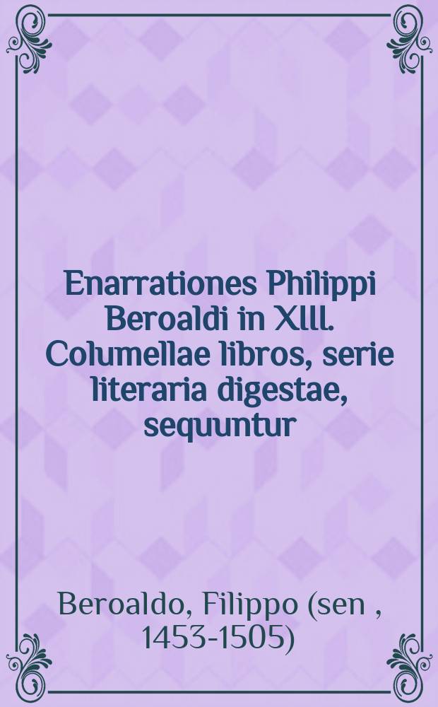Enarrationes Philippi Beroaldi in XIII. Columellae libros, serie literaria digestae, sequuntur // De re rustica