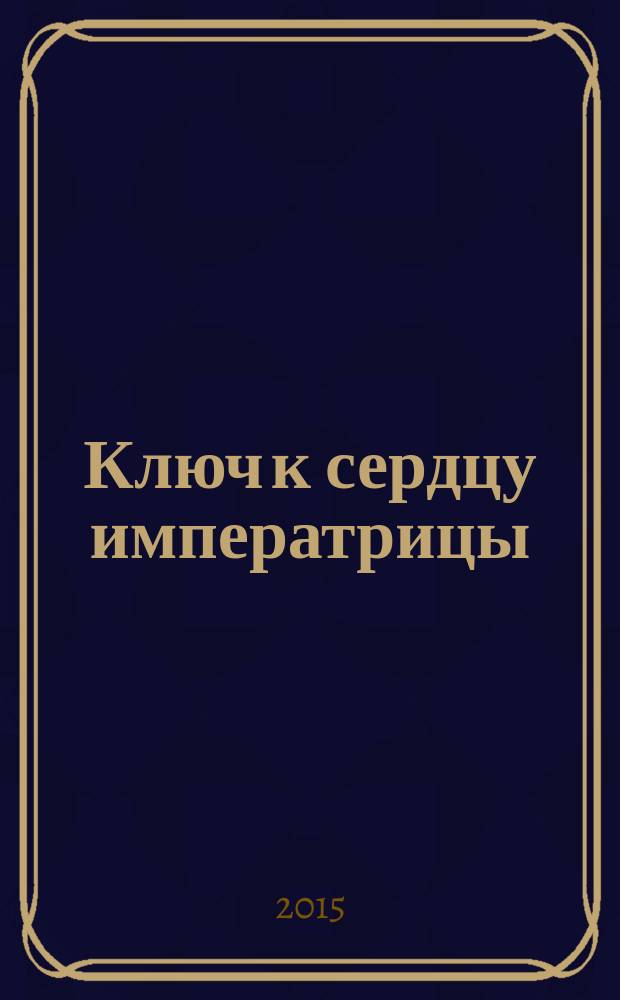 Ключ к сердцу императрицы : роман