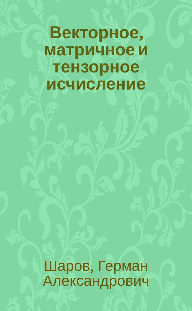Векторное, матричное и тензорное исчисление : справочник для технических университетов : учебное пособие