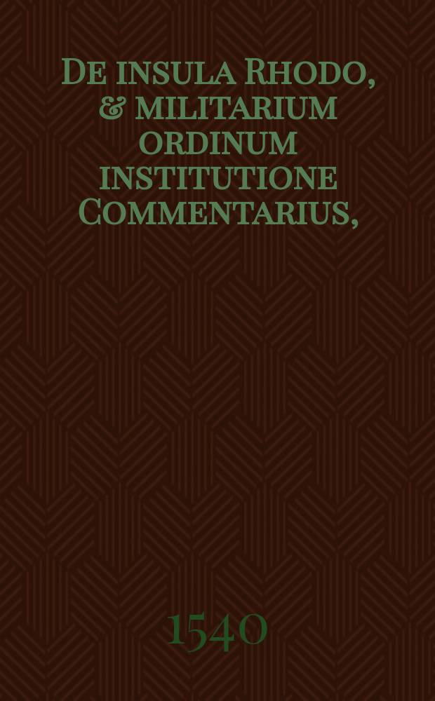 De insula Rhodo, & militarium ordinum institutione Commentarius, // De bello Rhodio libri tres