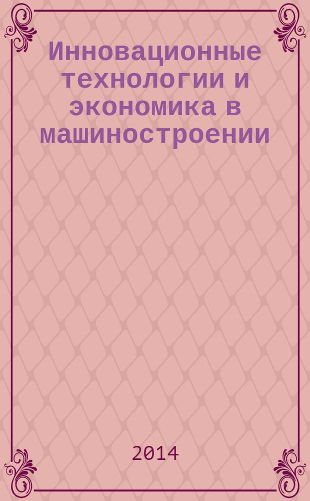 Инновационные технологии и экономика в машиностроении : сборник трудов V Международный научно-практической конференции, 22-23 мая 2014 года, [Юрга в 2 т. Т. 2