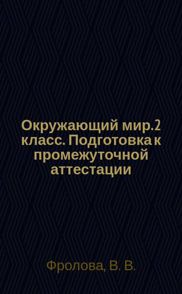 Окружающий мир. 2 класс. Подготовка к промежуточной аттестации : 11 работ в 2-х вариантах, итоговая работа в 2-х вариантах
