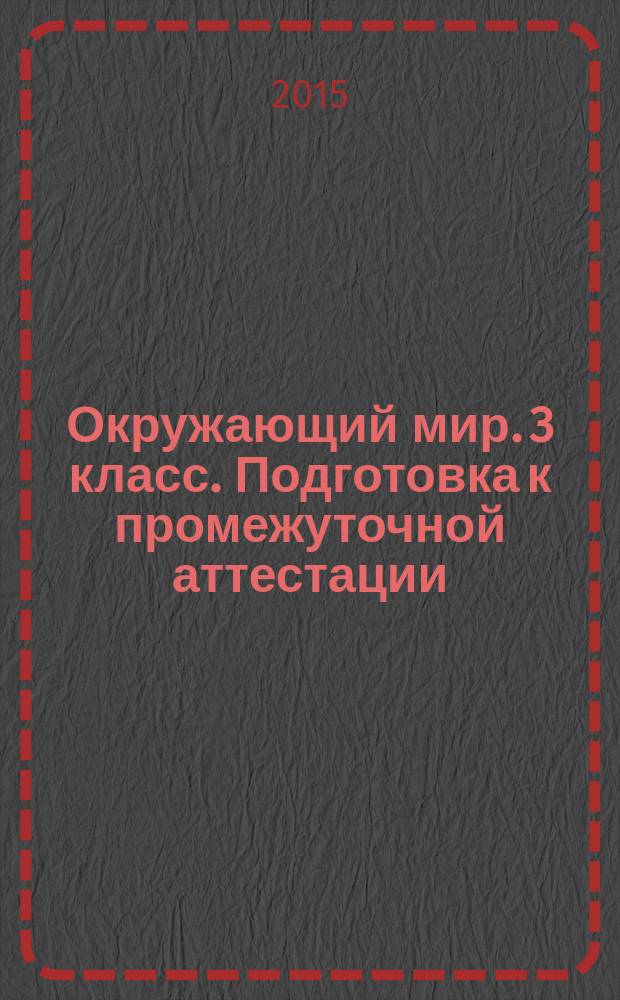 Окружающий мир. 3 класс. Подготовка к промежуточной аттестации : 9 работ в 2-х вариантах, итоговая работа в 3-х вариантах