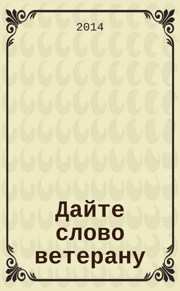 Дайте слово ветерану : мемуары