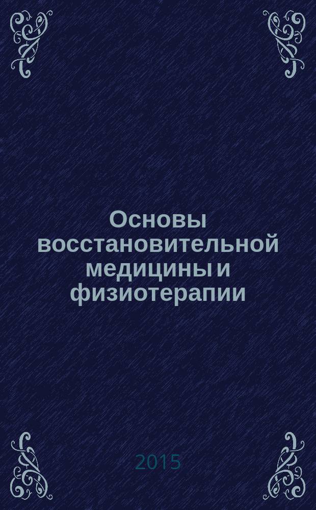 Основы восстановительной медицины и физиотерапии : учебное пособие : для врачей всех спецальностей и студентов старших курсов медицинских вузов