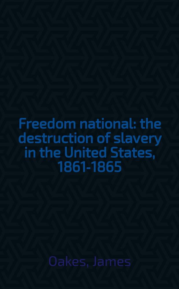 Freedom national : the destruction of slavery in the United States, 1861-1865 = Свобода нации :