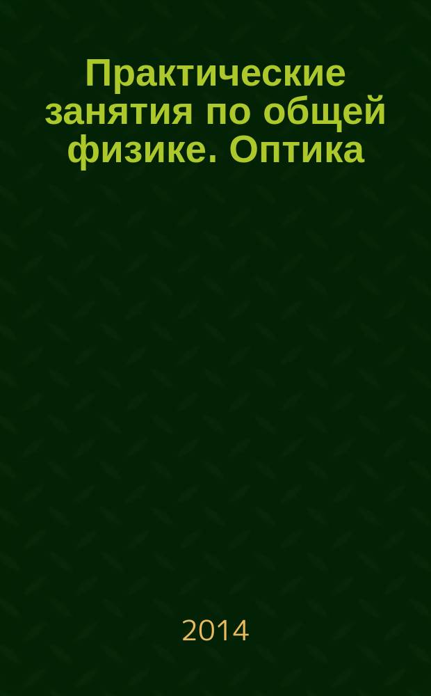 Практические занятия по общей физике. Оптика : учебное пособие для студентов высших учебных заведений, обучающихся по техническим направлениям подготовки и специальностям