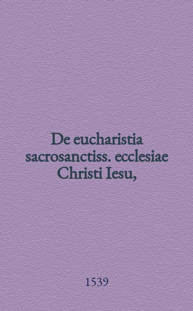 [De eucharistia sacrosanctiss. ecclesiae Christi Iesu,