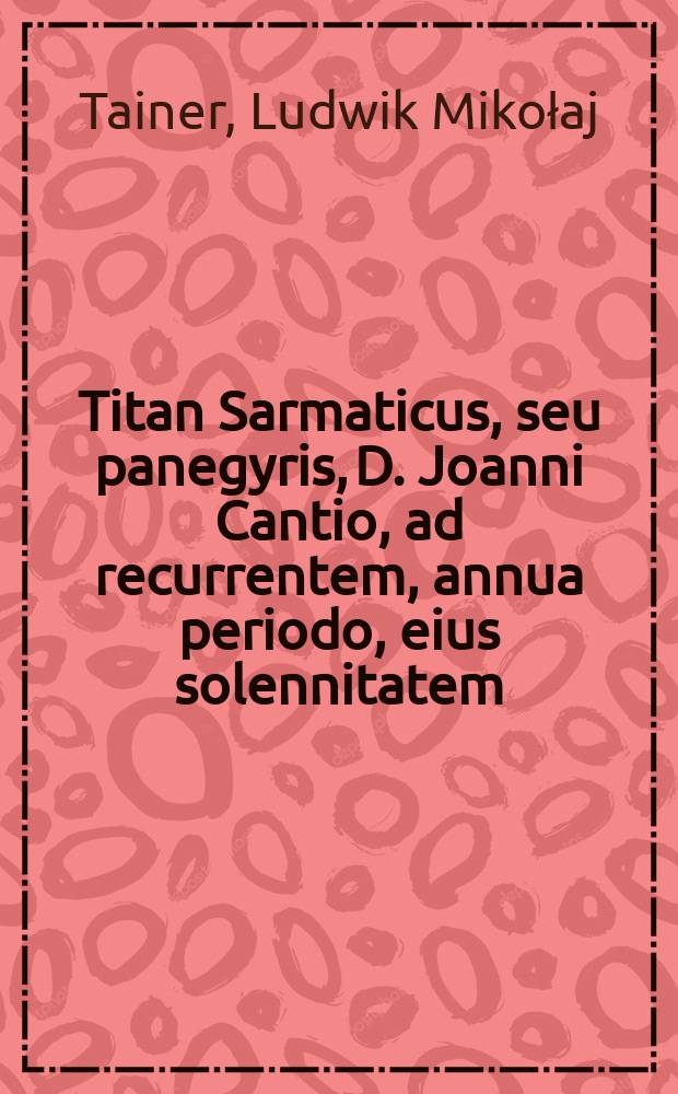 Titan Sarmaticus, seu panegyris, D. Joanni Cantio, ad recurrentem, annua periodo, eius solennitatem; deuoti calami absequio, dicata