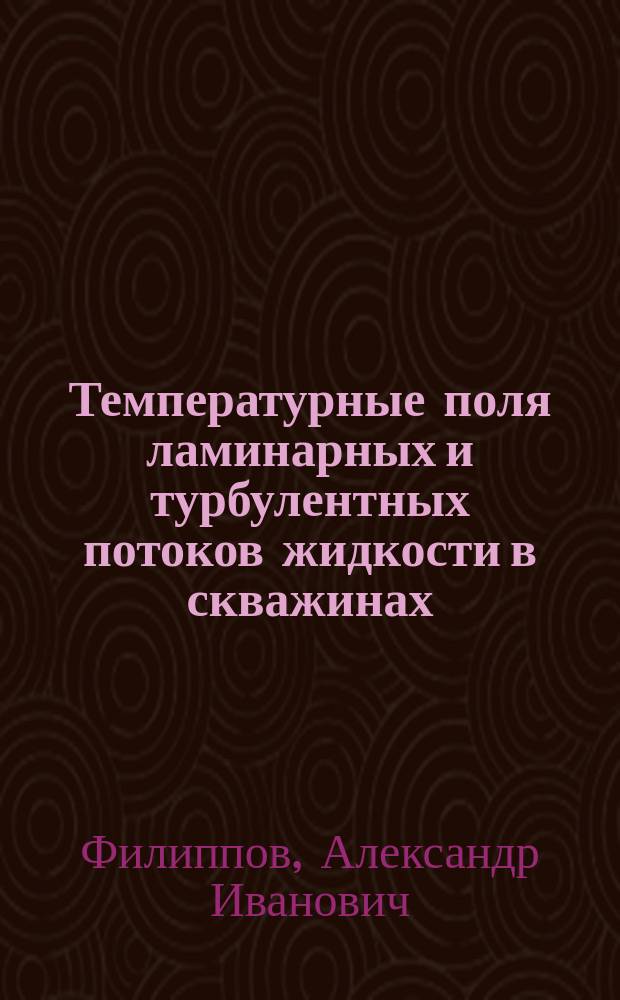 Температурные поля ламинарных и турбулентных потоков жидкости в скважинах : монография