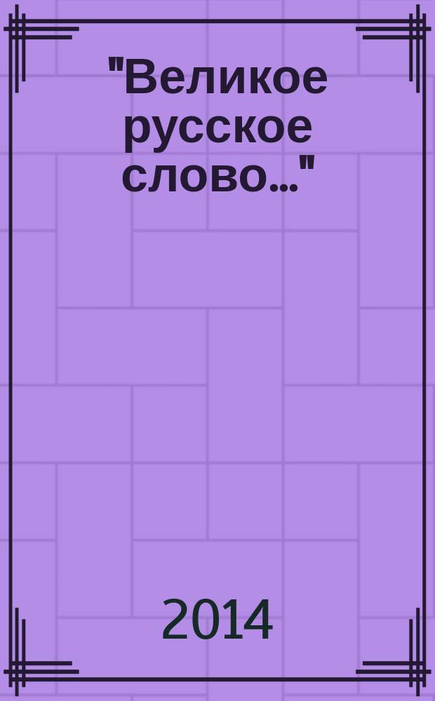 "Великое русское слово..." : материалы XI областной научно-практической конференции студентов и учащихся образовательных учреждений Иркутской области (11 декабря 2013 г.), Иркутск