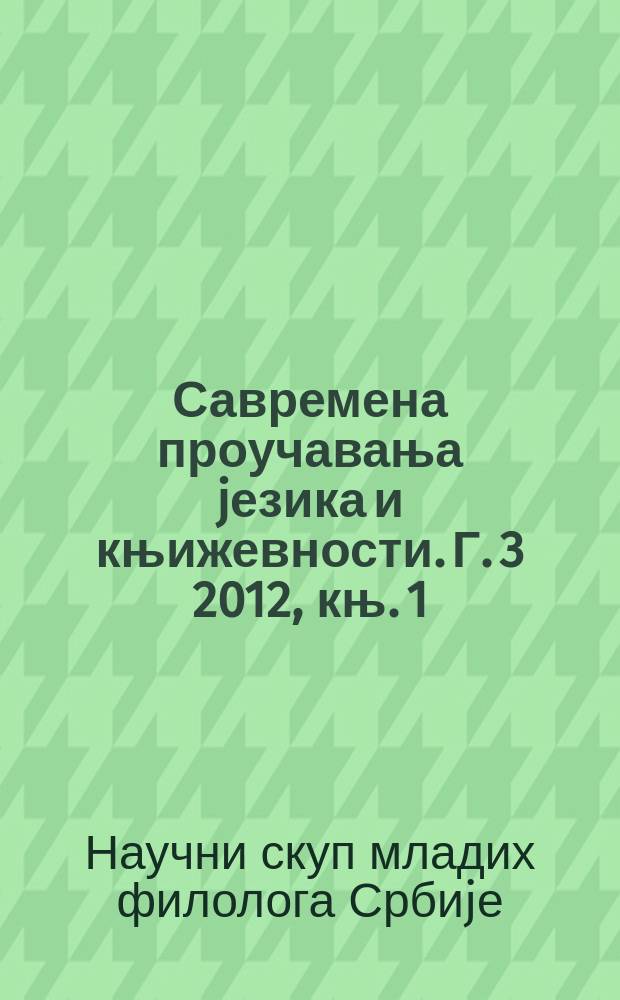 Савремена проучавања jезика и књижевности. Г. 3 2012, књ. 1 : Зборник радова са III Научног скупа младих филолога Србиjе одржаног 12. марта 2011. године на Филолошко-уметничком факултету у Крагуjевцу