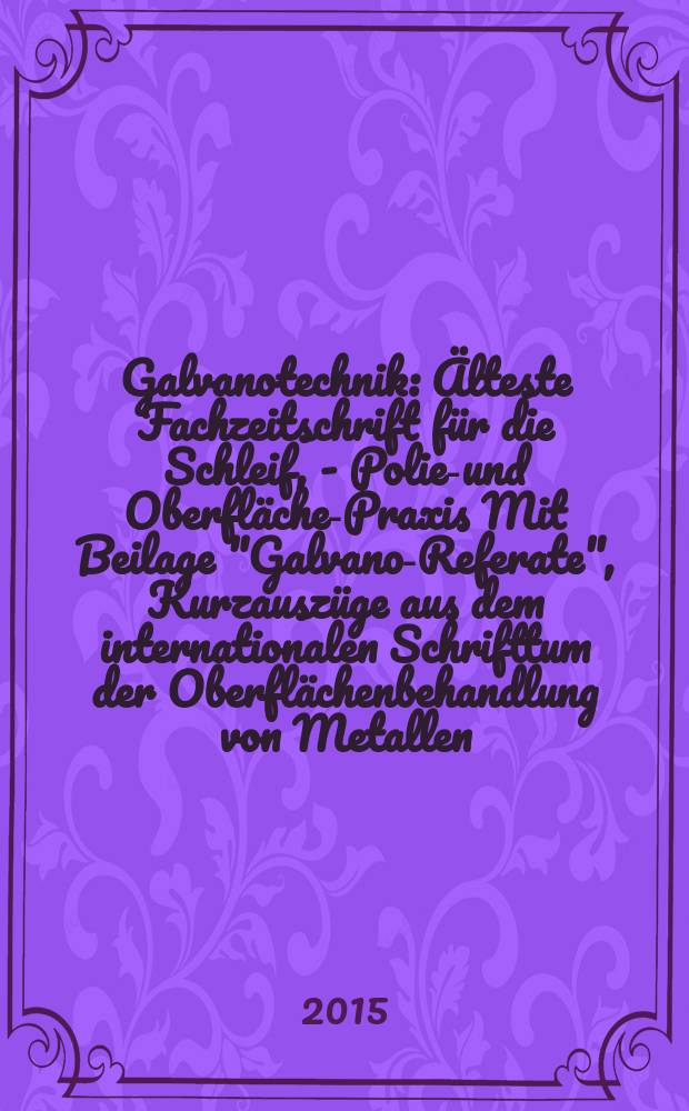 Galvanotechnik : Älteste Fachzeitschrift für die Schleif, - Polier- und Oberflächen- Praxis Mit Beilage "Galvano-Referate", Kurzauszüge aus dem internationalen Schrifttum der Oberflächenbehandlung von Metallen. Bd. 106, H. 1
