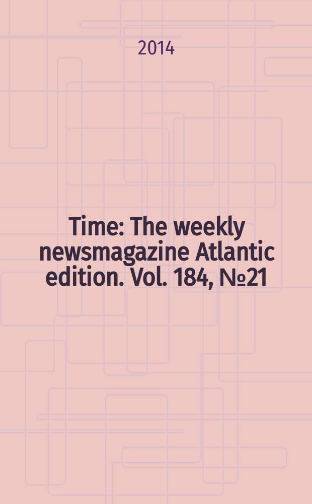 Time : The weekly newsmagazine Atlantic edition. Vol. 184, № 21/22