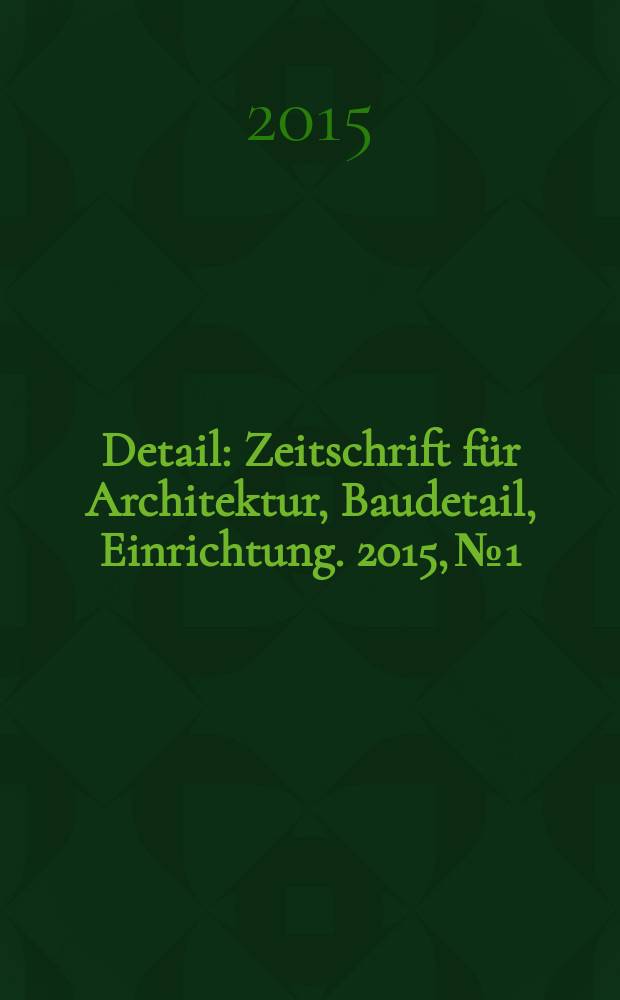 Detail : Zeitschrift für Architektur, Baudetail, Einrichtung. 2015, № 1/2