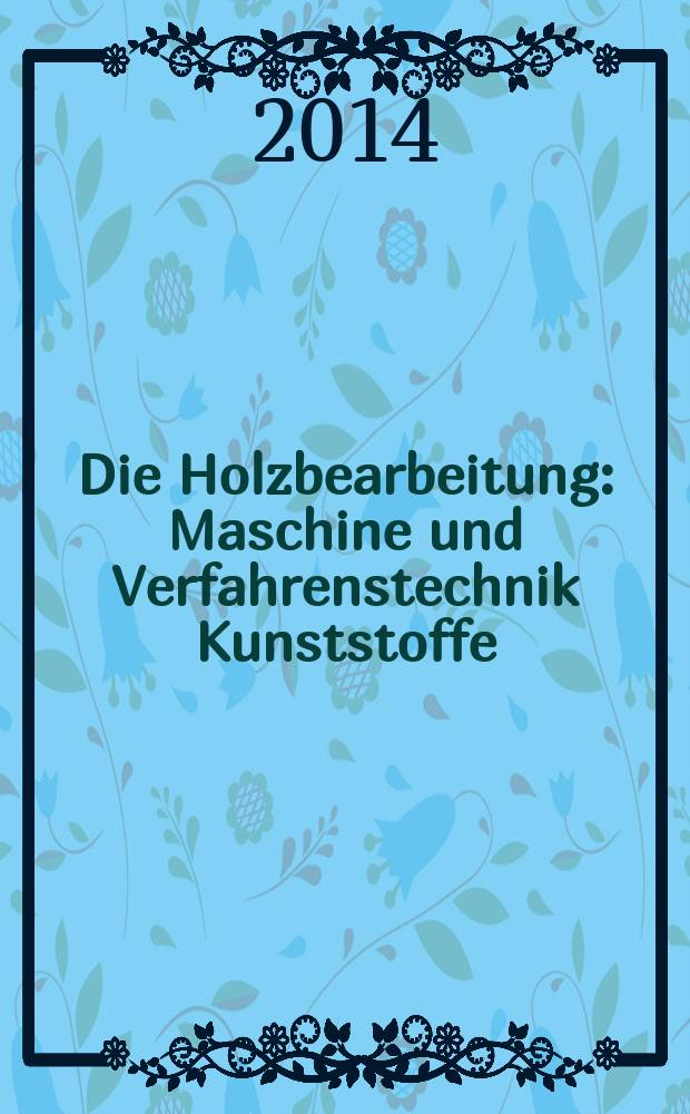 Die Holzbearbeitung : Maschine und Verfahrenstechnik Kunststoffe: Verarbeitung und Anwendung Kennziffer-Fachzeitschrift. 2014, № 10