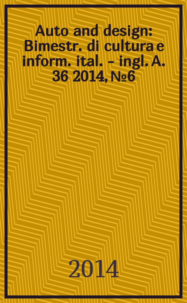 Auto and design : Bimestr. di cultura e inform. ital. - ingl. A. 36 2014, № 6