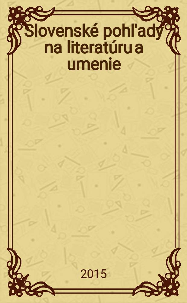 Slovenské pohl'ady na literatúru a umenie : Organ slovenských spisovateľov. Roč. 131 2015, № 1
