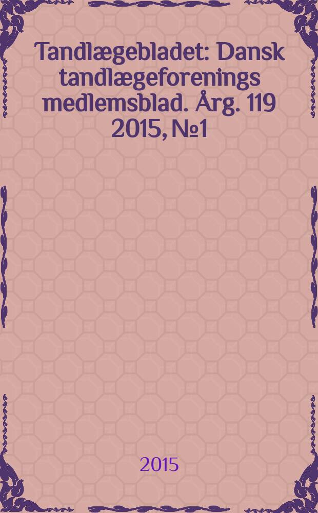 Tandlægebladet : Dansk tandlægeforenings medlemsblad. Årg. 119 2015, № 1