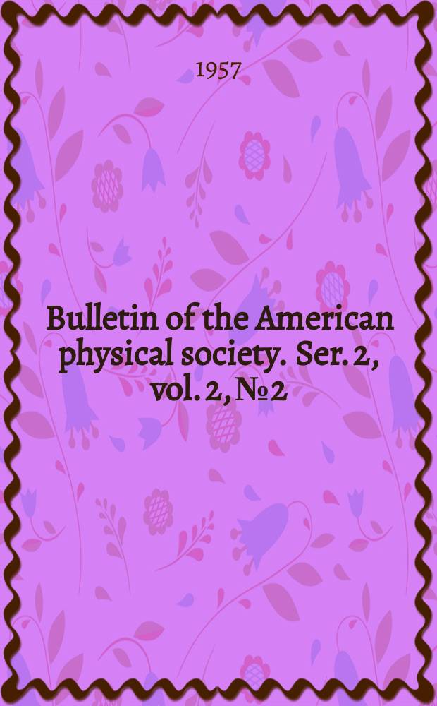 Bulletin of the American physical society. Ser. 2, vol. 2, № 2