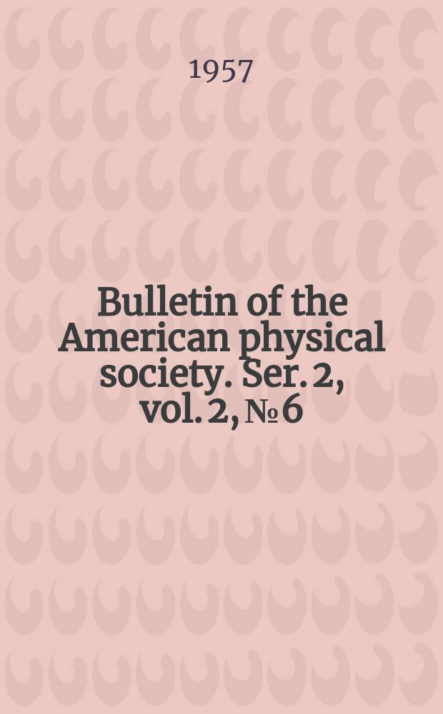 Bulletin of the American physical society. Ser. 2, vol. 2, № 6