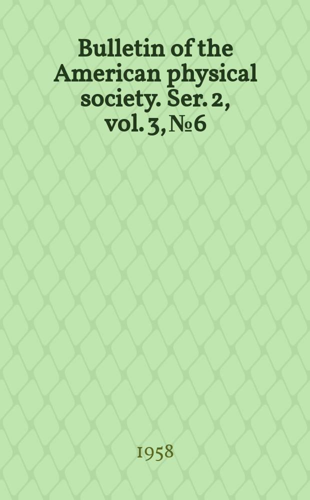 Bulletin of the American physical society. Ser. 2, vol. 3, № 6