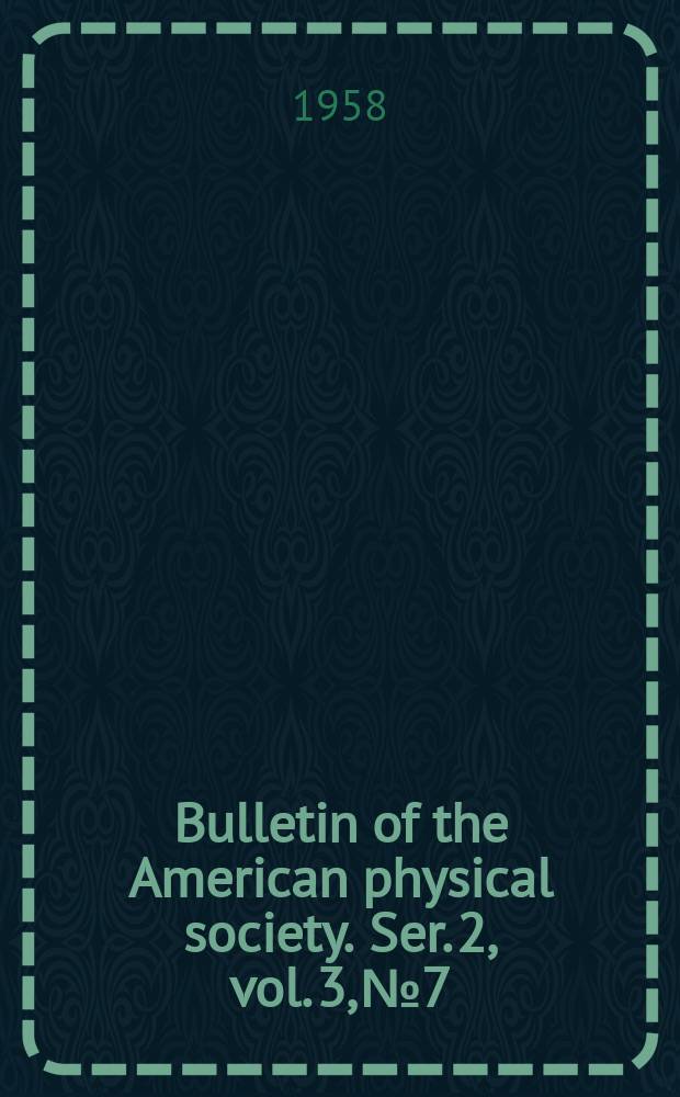 Bulletin of the American physical society. Ser. 2, vol. 3, № 7