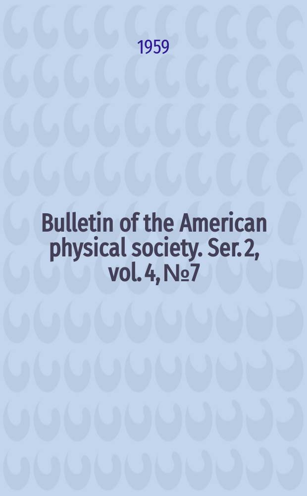 Bulletin of the American physical society. Ser. 2, vol. 4, № 7