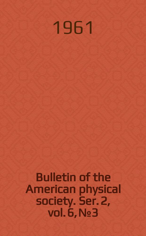 Bulletin of the American physical society. Ser. 2, vol. 6, № 3