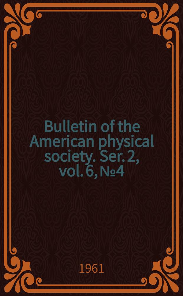 Bulletin of the American physical society. Ser. 2, vol. 6, № 4