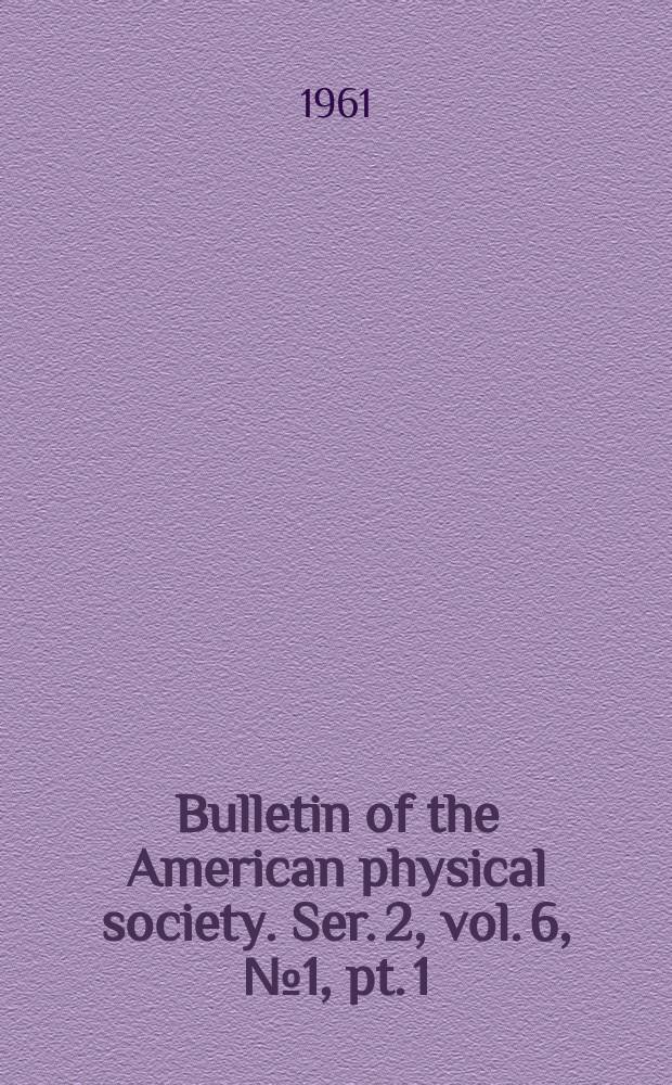 Bulletin of the American physical society. Ser. 2, vol. 6, № 1, pt. 1