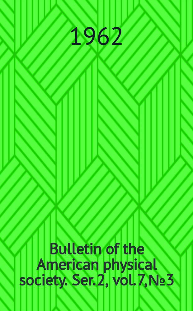 Bulletin of the American physical society. Ser. 2, vol. 7, № 3