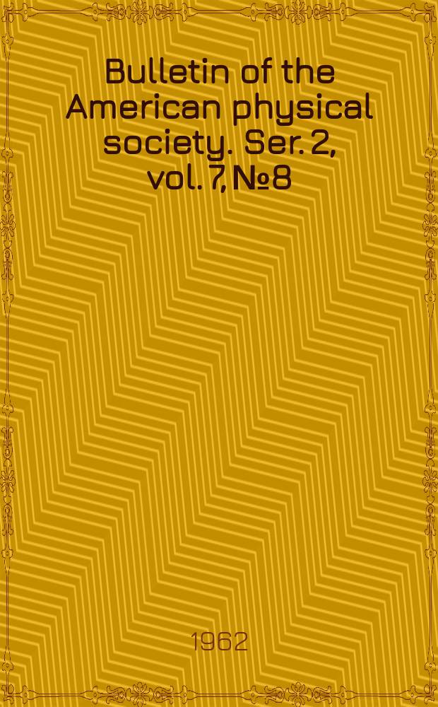 Bulletin of the American physical society. Ser. 2, vol. 7, № 8
