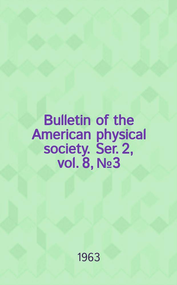 Bulletin of the American physical society. Ser. 2, vol. 8, № 3