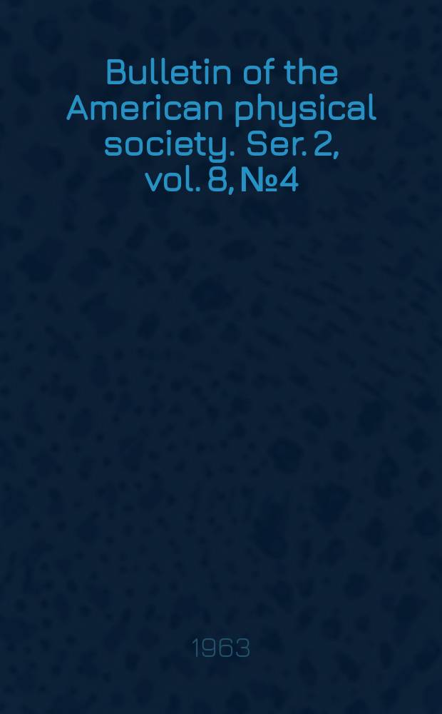 Bulletin of the American physical society. Ser. 2, vol. 8, № 4