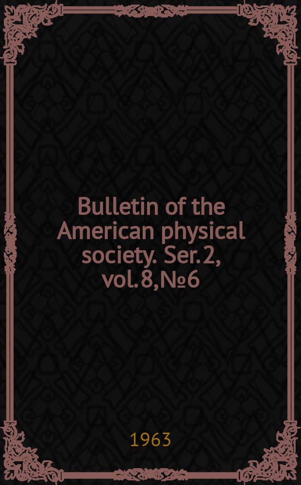 Bulletin of the American physical society. Ser. 2, vol. 8, № 6