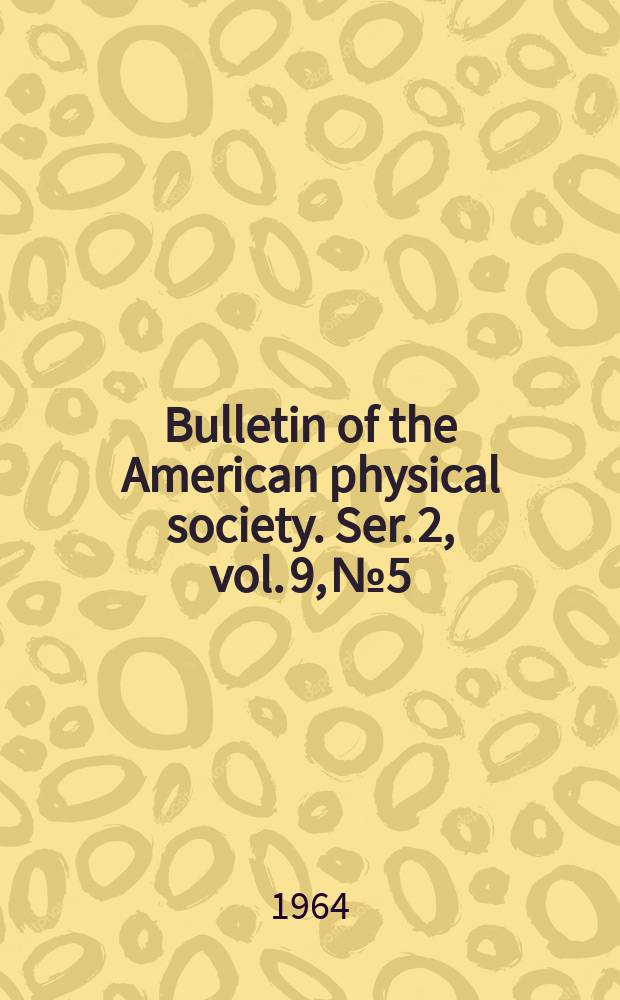 Bulletin of the American physical society. Ser. 2, vol. 9, № 5