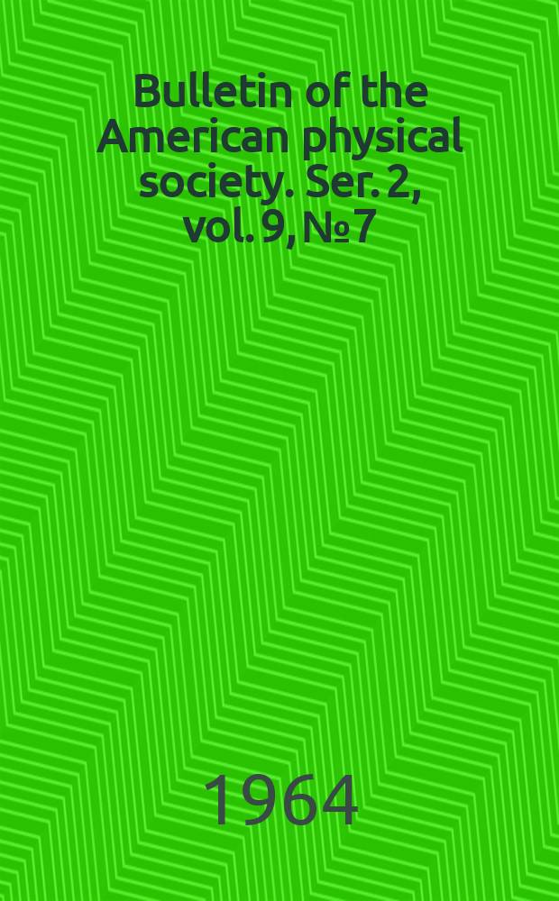 Bulletin of the American physical society. Ser. 2, vol. 9, № 7