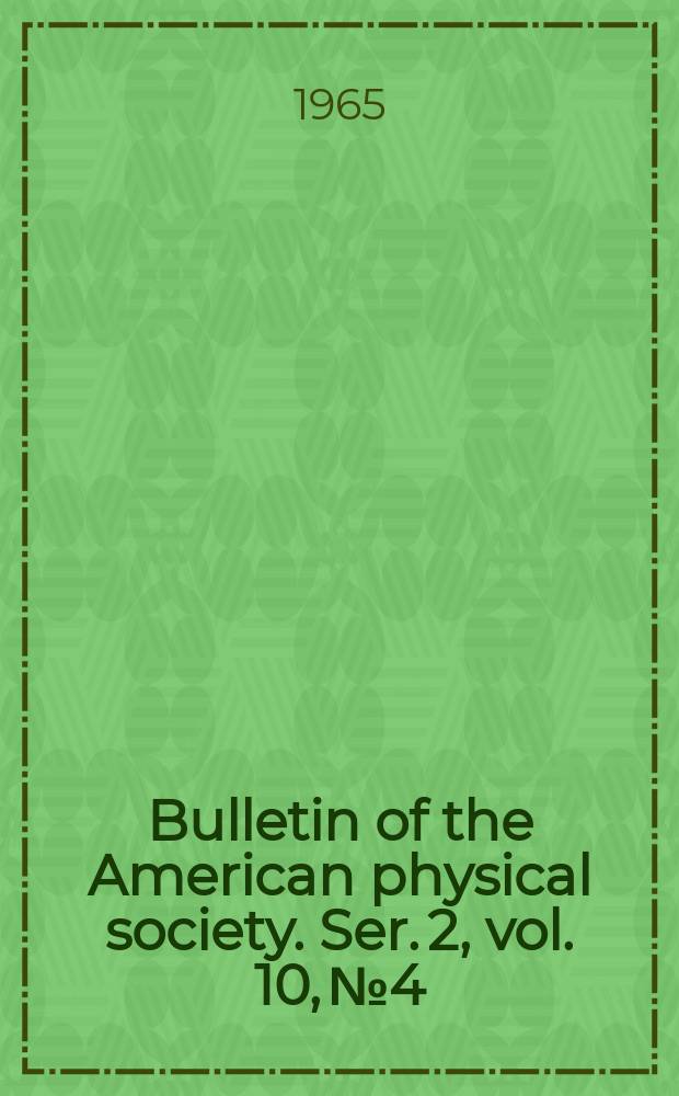 Bulletin of the American physical society. Ser. 2, vol. 10, № 4