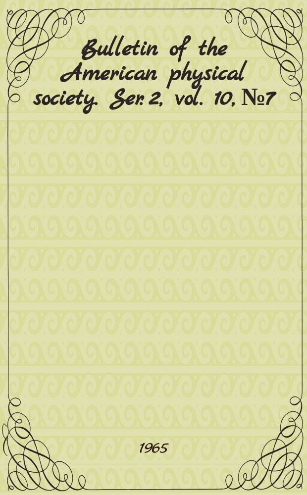 Bulletin of the American physical society. Ser. 2, vol. 10, № 7