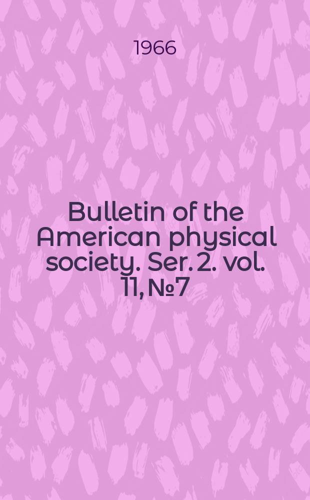 Bulletin of the American physical society. Ser. 2. vol. 11, № 7