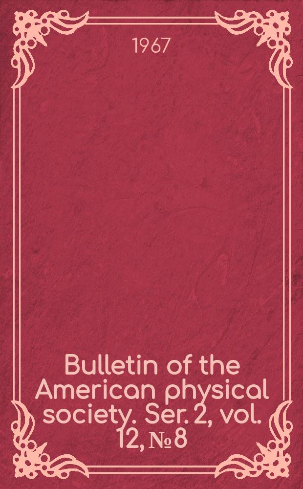 Bulletin of the American physical society. Ser. 2, vol. 12, № 8