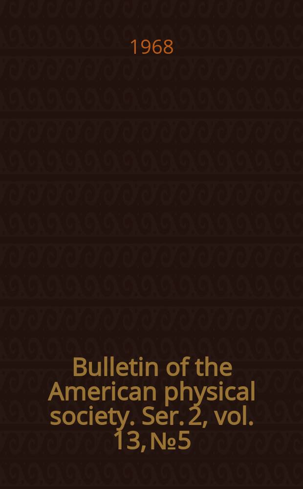 Bulletin of the American physical society. Ser. 2, vol. 13, № 5