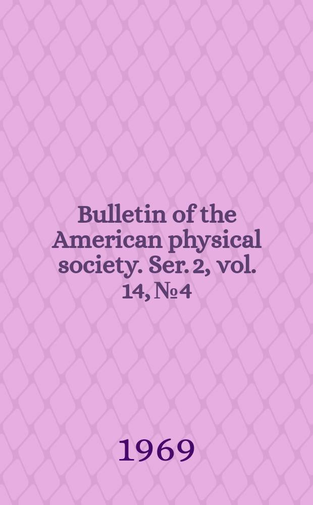 Bulletin of the American physical society. Ser. 2, vol. 14, № 4