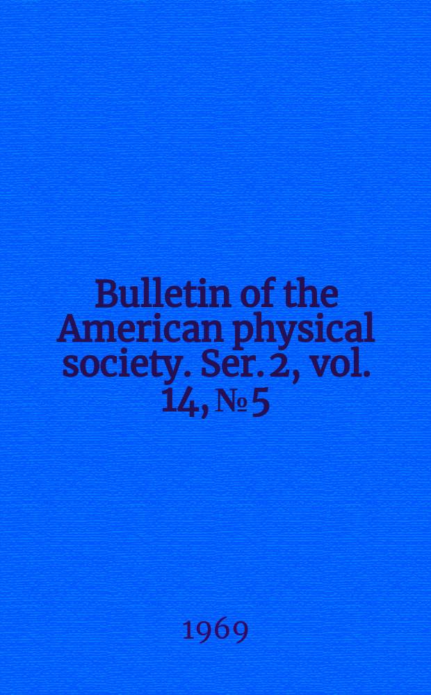 Bulletin of the American physical society. Ser. 2, vol. 14, № 5
