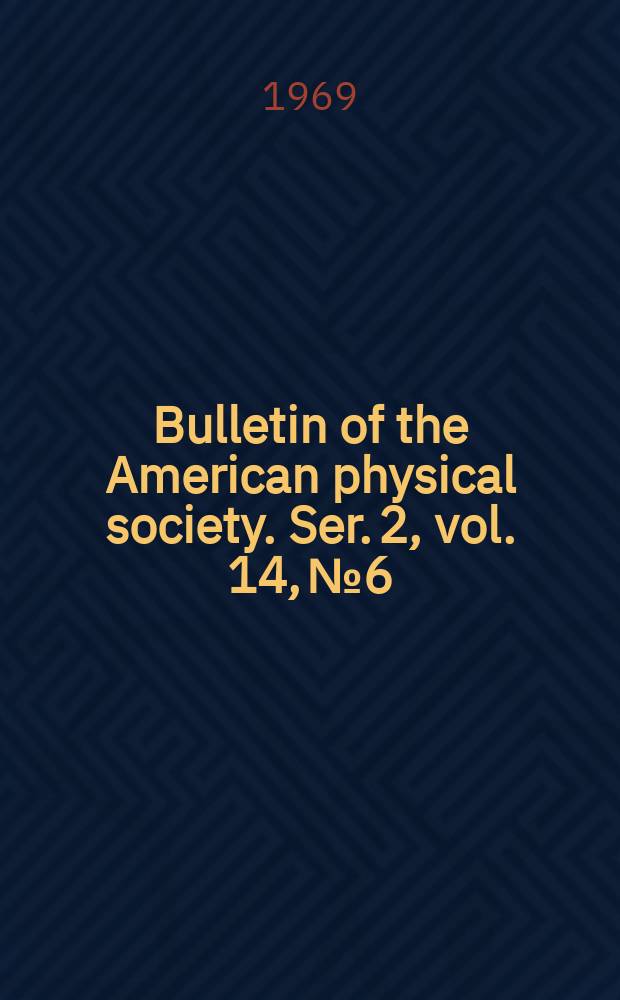 Bulletin of the American physical society. Ser. 2, vol. 14, № 6