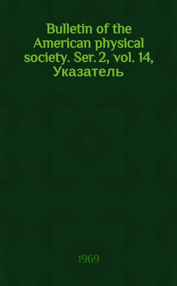 Bulletin of the American physical society. Ser. 2, vol. 14, Указатель