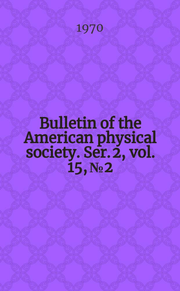 Bulletin of the American physical society. Ser. 2, vol. 15, № 2